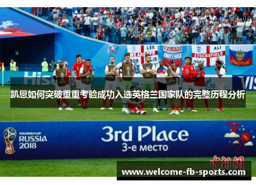 凯恩如何突破重重考验成功入选英格兰国家队的完整历程分析 凯恩如何突破重重考验成功入选英格兰国家队的完整历程分析