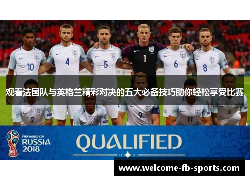 观看法国队与英格兰精彩对决的五大必备技巧助你轻松享受比赛