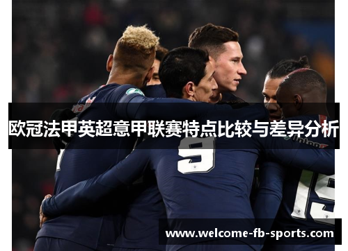 欧冠法甲英超意甲联赛特点比较与差异分析 欧冠法甲英超意甲联赛特点比较与差异分析