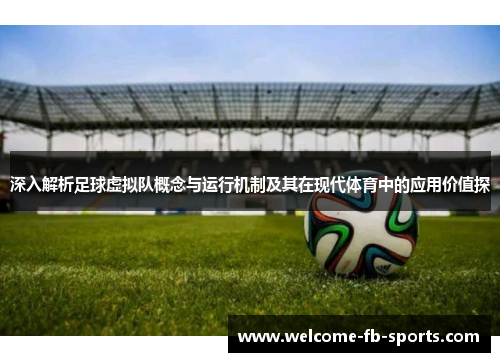 深入解析足球虚拟队概念与运行机制及其在现代体育中的应用价值探