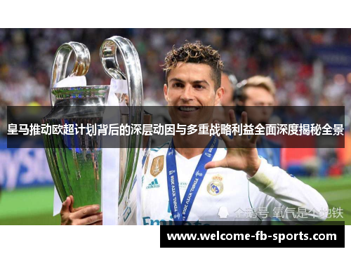 皇马推动欧超计划背后的深层动因与多重战略利益全面深度揭秘全景 皇马推动欧超计划背后的深层动因与多重战略利益全面深度揭秘全景