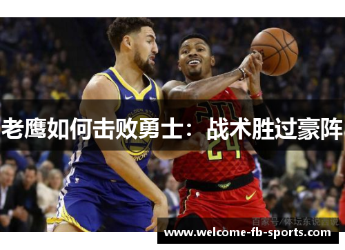 老鹰如何击败勇士：战术胜过豪阵