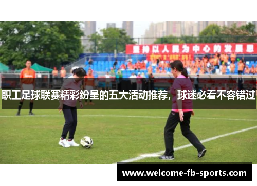 职工足球联赛精彩纷呈的五大活动推荐，球迷必看不容错过
