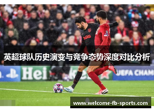 英超球队历史演变与竞争态势深度对比分析