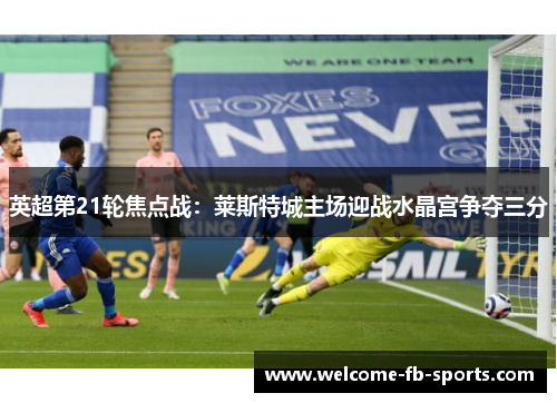 英超第21轮焦点战:莱斯特城主场迎战水晶宫争夺三分 英超第21轮焦点战:莱斯特城主场迎战水晶宫争夺三分