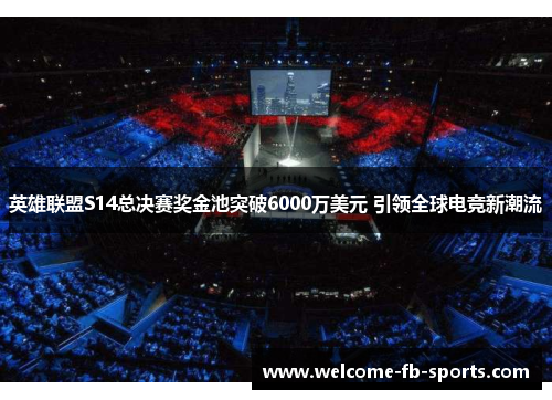 英雄联盟S14总决赛奖金池突破6000万美元 引领全球电竞新潮流
