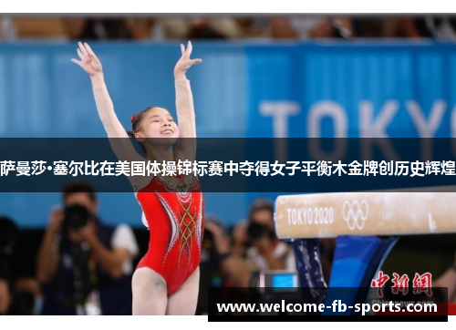 萨曼莎·塞尔比在美国体操锦标赛中夺得女子平衡木金牌创历史辉煌 萨曼莎·塞尔比在美国体操锦标赛中夺得女子平衡木金牌创历史辉煌