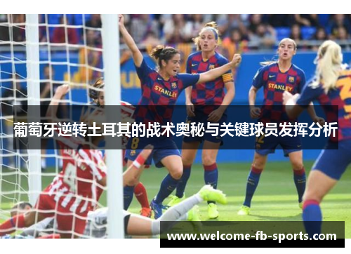 葡萄牙逆转土耳其的战术奥秘与关键球员发挥分析