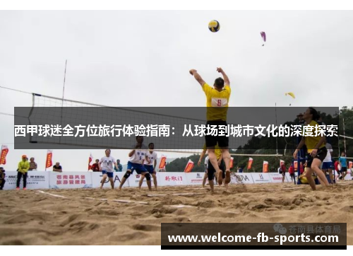 西甲球迷全方位旅行体验指南:从球场到城市文化的深度探索 西甲球迷全方位旅行体验指南:从球场到城市文化的深度探索
