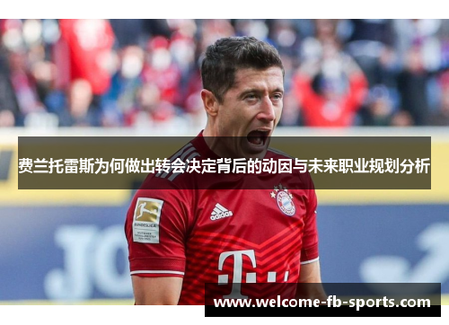 费兰托雷斯为何做出转会决定背后的动因与未来职业规划分析 费兰托雷斯为何做出转会决定背后的动因与未来职业规划分析