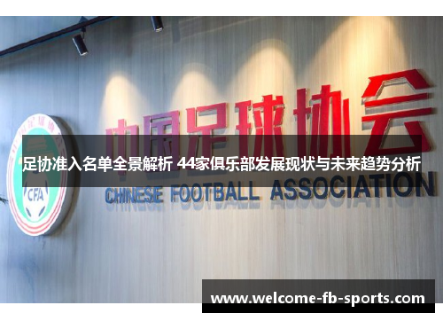 足协准入名单全景解析 44家俱乐部发展现状与未来趋势分析 足协准入名单全景解析 44家俱乐部发展现状与未来趋势分析