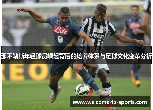 那不勒斯年轻球员崛起背后的培养体系与足球文化变革分析 那不勒斯年轻球员崛起背后的培养体系与足球文化变革分析