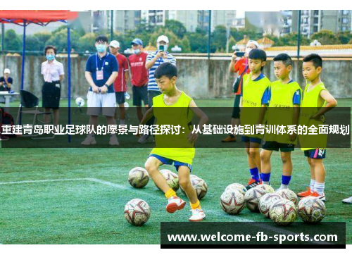 重建青岛职业足球队的愿景与路径探讨：从基础设施到青训体系的全面规划