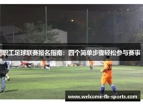 职工足球联赛报名指南：四个简单步骤轻松参与赛事