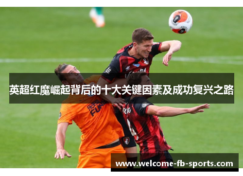 英超红魔崛起背后的十大关键因素及成功复兴之路