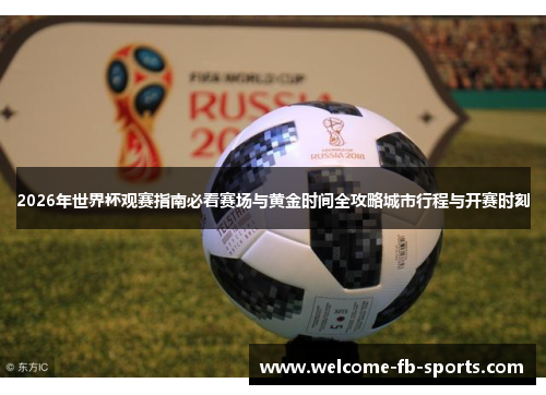 2026年世界杯观赛指南必看赛场与黄金时间全攻略城市行程与开赛时刻 2026年世界杯观赛指南必看赛场与黄金时间全攻略城市行程与开赛时刻