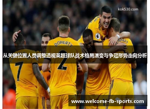 从关键位置人员调整透视英超球队战术格局演变与争冠形势走向分析