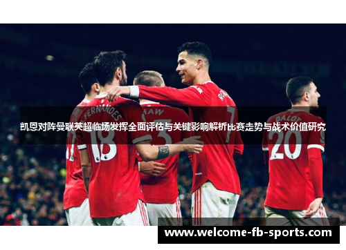 凯恩对阵曼联英超临场发挥全面评估与关键影响解析比赛走势与战术价值研究 凯恩对阵曼联英超临场发挥全面评估与关键影响解析比赛走势与战术价值研究