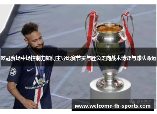 欧冠赛场中场控制力如何主导比赛节奏与胜负走向战术博弈与球队命运 欧冠赛场中场控制力如何主导比赛节奏与胜负走向战术博弈与球队命运