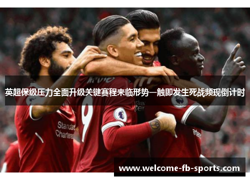 英超保级压力全面升级关键赛程来临形势一触即发生死战频现倒计时 英超保级压力全面升级关键赛程来临形势一触即发生死战频现倒计时