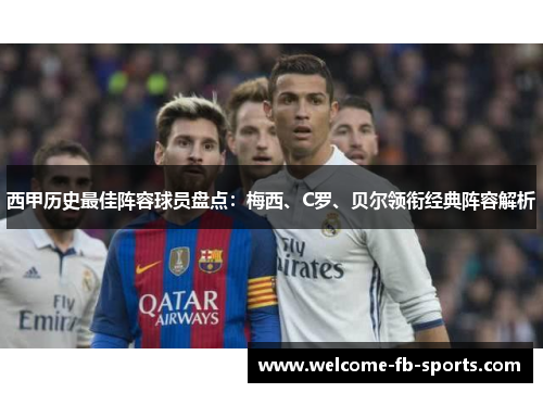 西甲历史最佳阵容球员盘点:梅西、C罗、贝尔领衔经典阵容解析 西甲历史最佳阵容球员盘点:梅西、C罗、贝尔领衔经典阵容解析