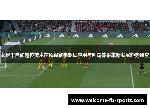 女足半自动越位技术在顶级赛事测试应用与判罚体系革新发展趋势研究 女足半自动越位技术在顶级赛事测试应用与判罚体系革新发展趋势研究
