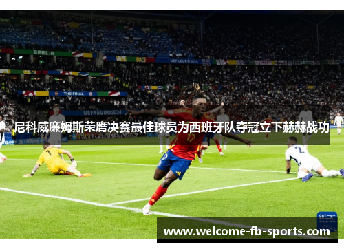 尼科威廉姆斯荣膺决赛最佳球员为西班牙队夺冠立下赫赫战功