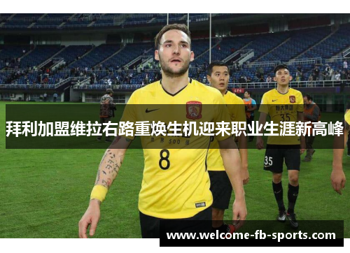拜利加盟维拉右路重焕生机迎来职业生涯新高峰 拜利加盟维拉右路重焕生机迎来职业生涯新高峰