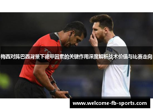 梅西对阵巴西背景下德甲因素的关键作用深度解析战术价值与比赛走向 梅西对阵巴西背景下德甲因素的关键作用深度解析战术价值与比赛走向