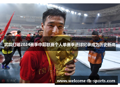武磊打破2024赛季中超联赛个人单赛季进球纪录成为历史新高 武磊打破2024赛季中超联赛个人单赛季进球纪录成为历史新高