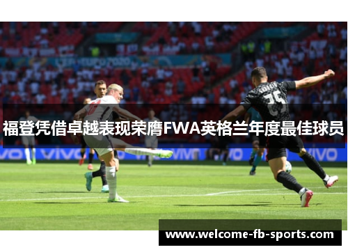 福登凭借卓越表现荣膺FWA英格兰年度最佳球员 福登凭借卓越表现荣膺FWA英格兰年度最佳球员