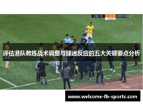评估港队教练战术调整与球迷反应的五大关键要点分析