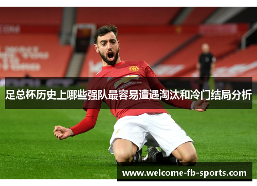 足总杯历史上哪些强队最容易遭遇淘汰和冷门结局分析