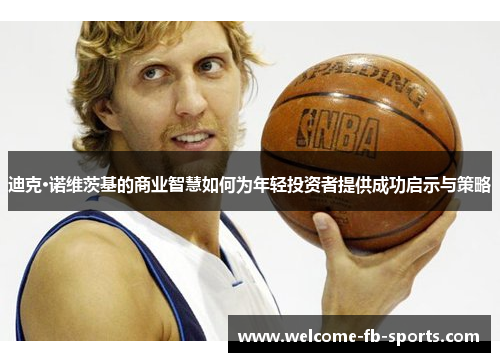 迪克·诺维茨基的商业智慧如何为年轻投资者提供成功启示与策略