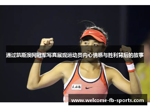 通过凯斯澳网冠军写真展现运动员内心情感与胜利背后的故事 通过凯斯澳网冠军写真展现运动员内心情感与胜利背后的故事