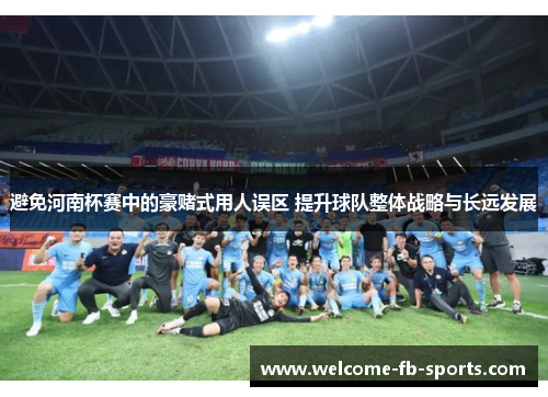 避免河南杯赛中的豪赌式用人误区 提升球队整体战略与长远发展