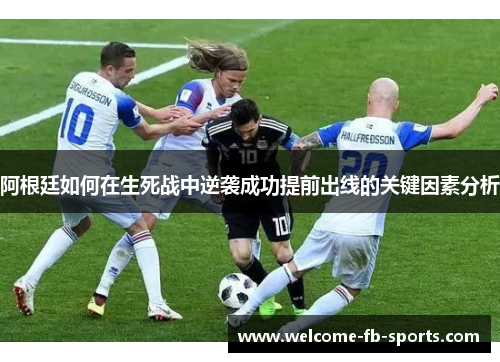 阿根廷如何在生死战中逆袭成功提前出线的关键因素分析 阿根廷如何在生死战中逆袭成功提前出线的关键因素分析