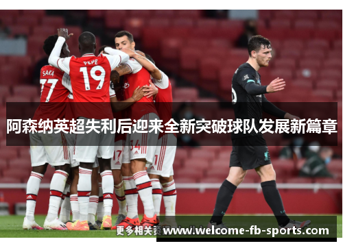 阿森纳英超失利后迎来全新突破球队发展新篇章 阿森纳英超失利后迎来全新突破球队发展新篇章