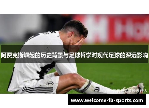阿贾克斯崛起的历史背景与足球哲学对现代足球的深远影响 阿贾克斯崛起的历史背景与足球哲学对现代足球的深远影响