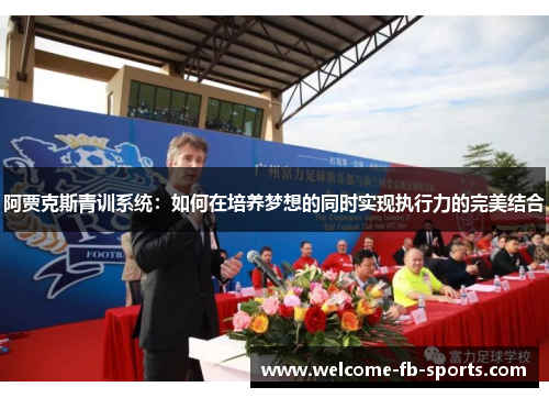 阿贾克斯青训系统:如何在培养梦想的同时实现执行力的完美结合 阿贾克斯青训系统:如何在培养梦想的同时实现执行力的完美结合