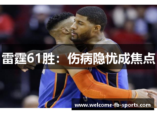 雷霆61胜:伤病隐忧成焦点 雷霆61胜:伤病隐忧成焦点