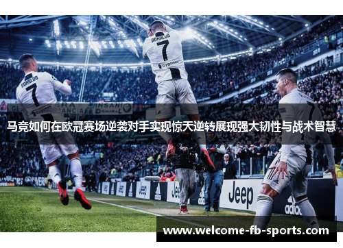 马竞如何在欧冠赛场逆袭对手实现惊天逆转展现强大韧性与战术智慧 马竞如何在欧冠赛场逆袭对手实现惊天逆转展现强大韧性与战术智慧
