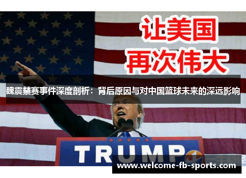 魏震禁赛事件深度剖析：背后原因与对中国篮球未来的深远影响