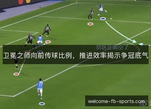 卫冕之师向前传球比例,推进效率揭示争冠底气 卫冕之师向前传球比例,推进效率揭示争冠底气