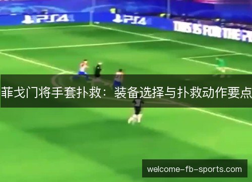 菲戈门将手套扑救：装备选择与扑救动作要点